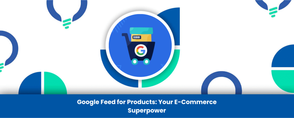 Google Feed for Products: Your E-Commerce Superpower